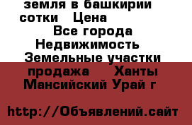 земля в башкирии 52сотки › Цена ­ 395 000 - Все города Недвижимость » Земельные участки продажа   . Ханты-Мансийский,Урай г.
